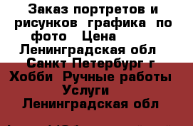 Заказ портретов и рисунков. графика. по фото › Цена ­ 600 - Ленинградская обл., Санкт-Петербург г. Хобби. Ручные работы » Услуги   . Ленинградская обл.